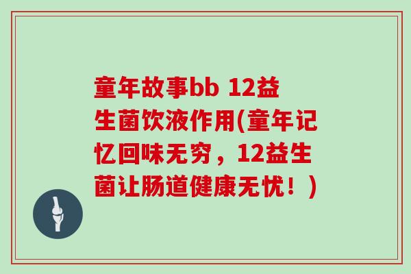 童年故事bb 12益生菌饮液作用(童年记忆回味无穷，12益生菌让肠道健康无忧！)