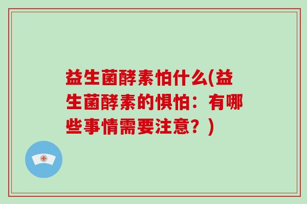 益生菌酵素怕什么(益生菌酵素的惧怕：有哪些事情需要注意？)