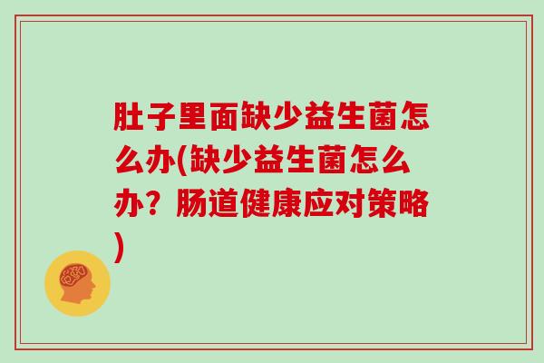 肚子里面缺少益生菌怎么办(缺少益生菌怎么办？肠道健康应对策略)