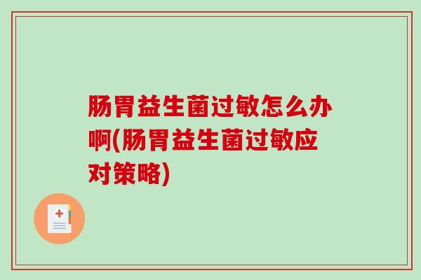 肠胃益生菌过敏怎么办啊(肠胃益生菌过敏应对策略)