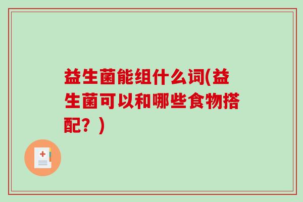 益生菌能组什么词(益生菌可以和哪些食物搭配？)