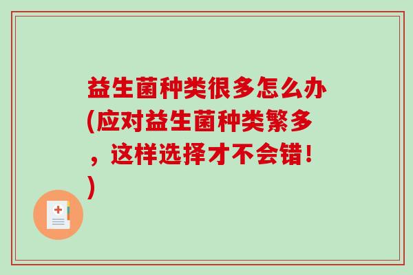 益生菌种类很多怎么办(应对益生菌种类繁多，这样选择才不会错！)