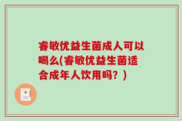 睿敏优益生菌成人可以喝么(睿敏优益生菌适合成年人饮用吗？)