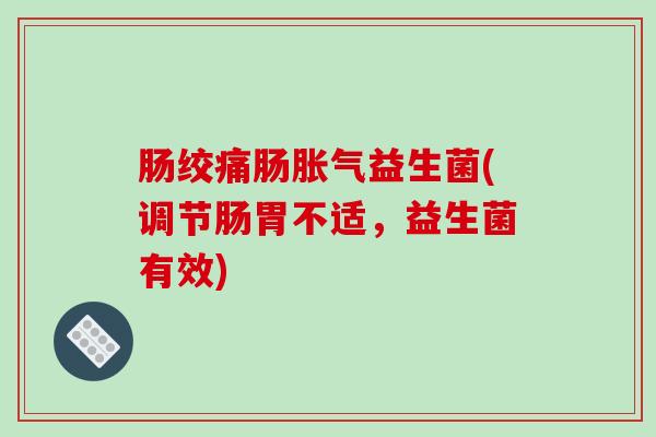 肠绞痛肠益生菌(调节肠胃不适，益生菌有效)