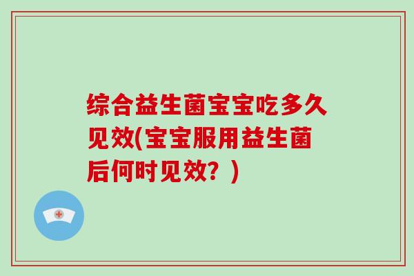 综合益生菌宝宝吃多久见效(宝宝服用益生菌后何时见效？)
