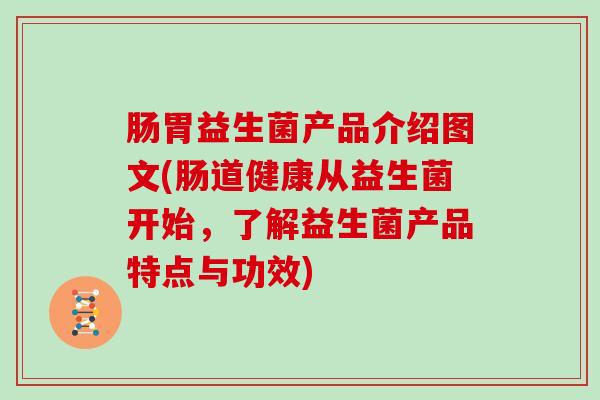 肠胃益生菌产品介绍图文(肠道健康从益生菌开始，了解益生菌产品特点与功效)