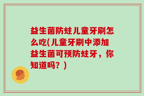 益生菌防蛀儿童牙刷怎么吃(儿童牙刷中添加益生菌可蛀牙，你知道吗？)