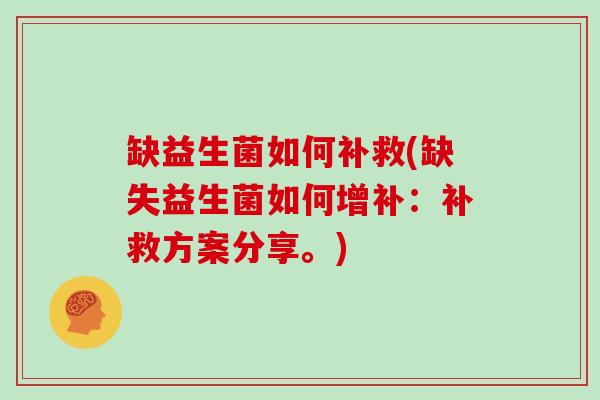 缺益生菌如何补救(缺失益生菌如何增补：补救方案分享。)