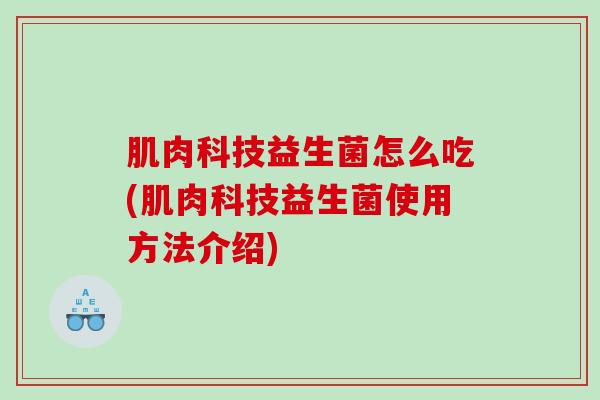 肌肉科技益生菌怎么吃(肌肉科技益生菌使用方法介绍)