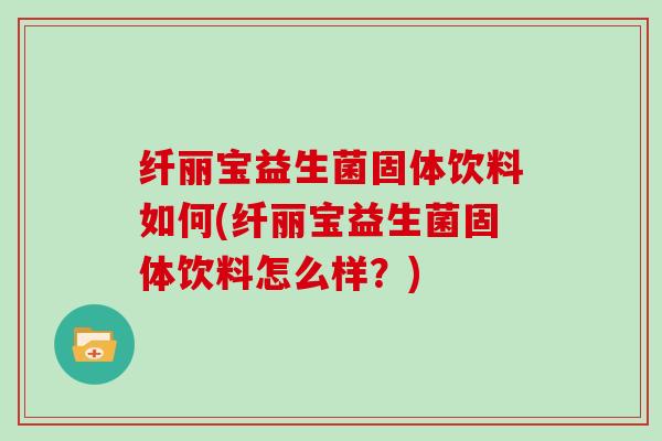 纤丽宝益生菌固体饮料如何(纤丽宝益生菌固体饮料怎么样？)