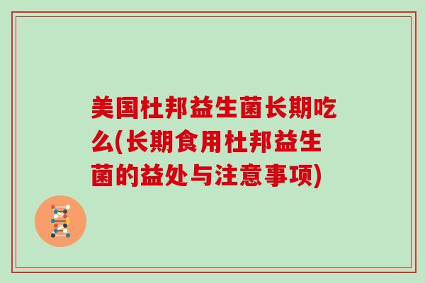 美国杜邦益生菌长期吃么(长期食用杜邦益生菌的益处与注意事项)