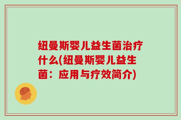 纽曼斯婴儿益生菌治疗什么(纽曼斯婴儿益生菌：应用与疗效简介)