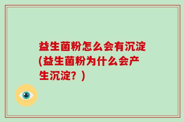 益生菌粉怎么会有沉淀(益生菌粉为什么会产生沉淀？)