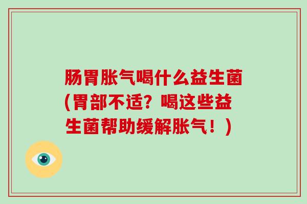 肠胃喝什么益生菌(胃部不适？喝这些益生菌帮助缓解！)