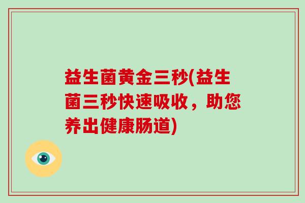益生菌黄金三秒(益生菌三秒快速吸收，助您养出健康肠道)