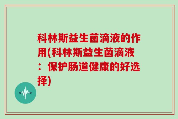 科林斯益生菌滴液的作用(科林斯益生菌滴液：保护肠道健康的好选择)