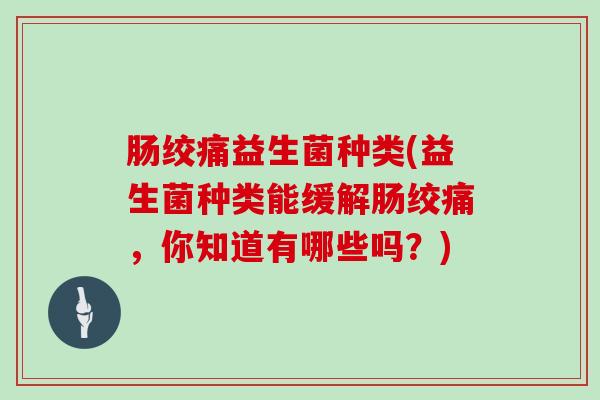 肠绞痛益生菌种类(益生菌种类能缓解肠绞痛，你知道有哪些吗？)