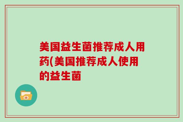 美国益生菌推荐成人用药(美国推荐成人使用的益生菌