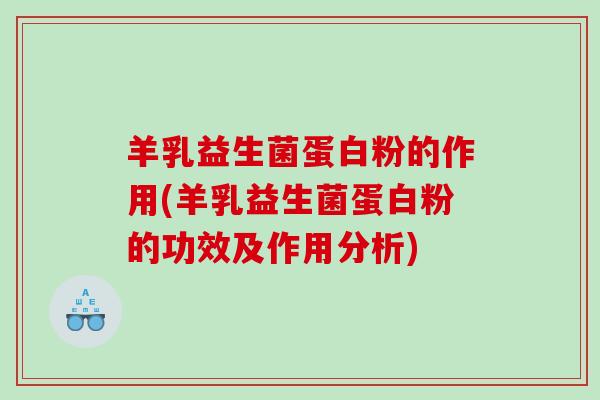 羊乳益生菌蛋白粉的作用(羊乳益生菌蛋白粉的功效及作用分析)