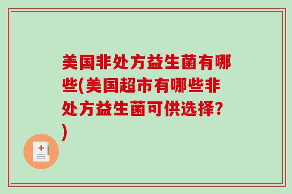 美国非处方益生菌有哪些(美国超市有哪些非处方益生菌可供选择？)
