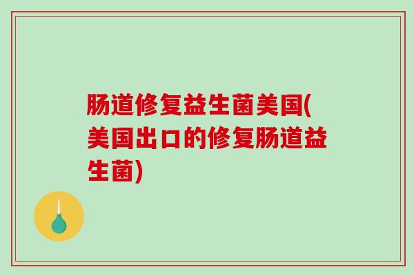 肠道修复益生菌美国(美国出口的修复肠道益生菌) 肠道修复益生菌美国(美国出口的修复肠道益生菌)