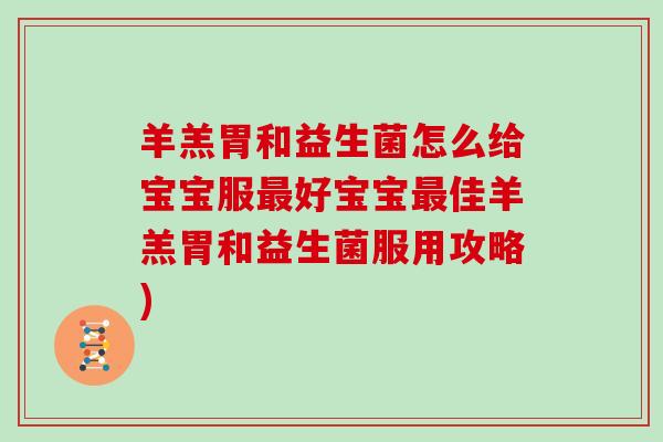 羊羔胃和益生菌怎么给宝宝服好宝宝佳羊羔胃和益生菌服用攻略) 羊羔胃和益生菌怎么给宝宝服好宝宝佳羊羔胃和益生菌服用攻略)