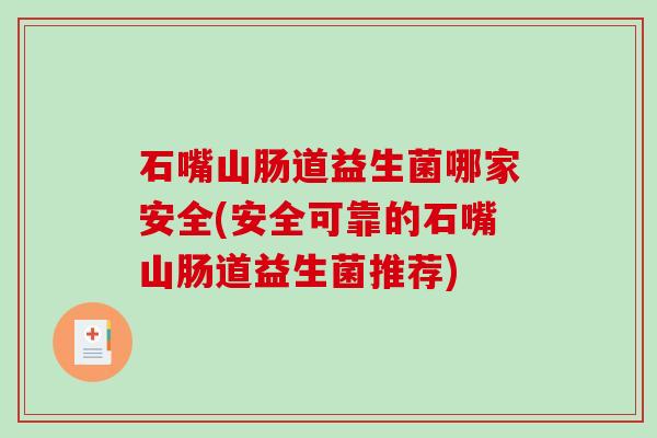 石嘴山肠道益生菌哪家安全(安全可靠的石嘴山肠道益生菌推荐)