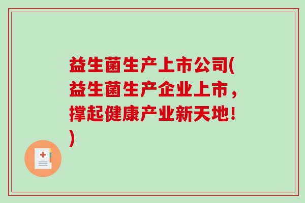 益生菌生产上市公司(益生菌生产企业上市，撑起健康产业新天地！)