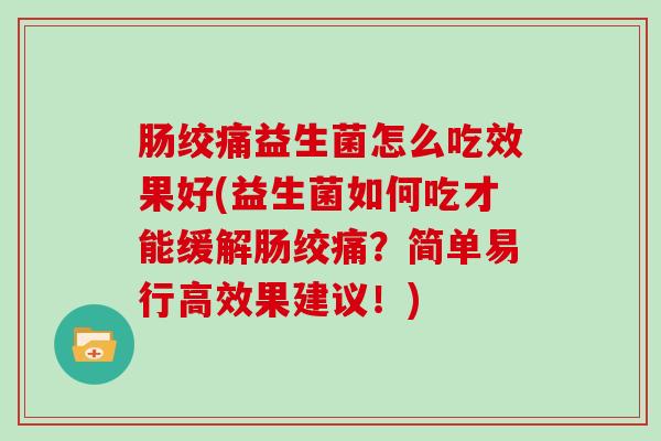 肠绞痛益生菌怎么吃效果好(益生菌如何吃才能缓解肠绞痛？简单易行高效果建议！)