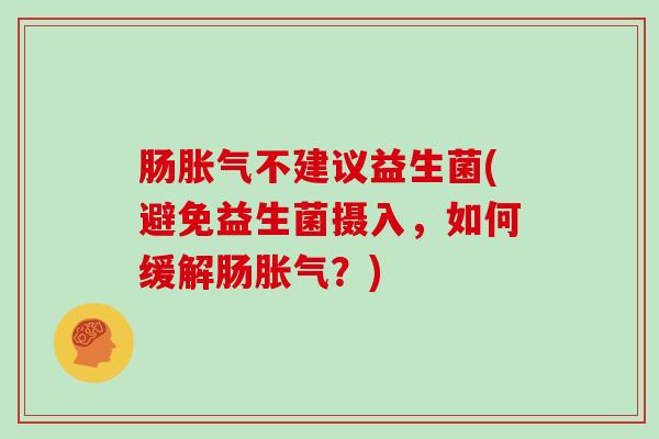 肠不建议益生菌(避免益生菌摄入，如何缓解肠？)