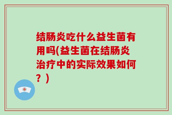 结肠炎吃什么益生菌有用吗(益生菌在结肠炎治疗中的实际效果如何？)