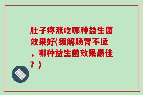 肚子疼涨吃哪种益生菌效果好(缓解肠胃不适，哪种益生菌效果佳？)