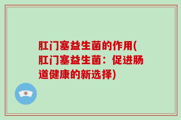 肛门塞益生菌的作用(肛门塞益生菌：促进肠道健康的新选择)