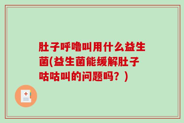 肚子呼噜叫用什么益生菌(益生菌能缓解肚子咕咕叫的问题吗？)