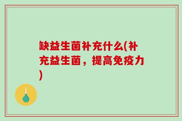 缺益生菌补充什么(补充益生菌，提高免疫力)