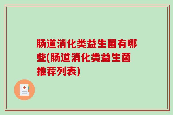 肠道消化类益生菌有哪些(肠道消化类益生菌推荐列表)