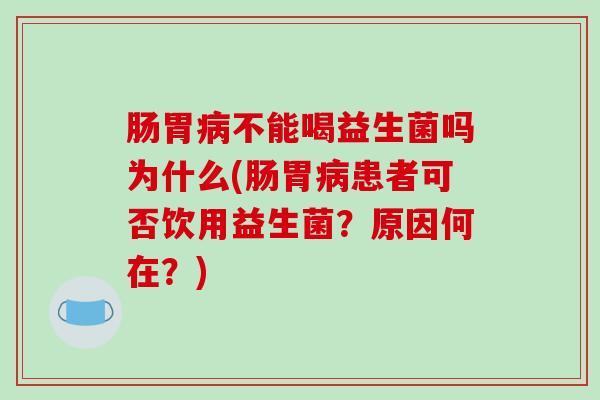 肠胃病不能喝益生菌吗为什么(肠胃病患者可否饮用益生菌？原因何在？)