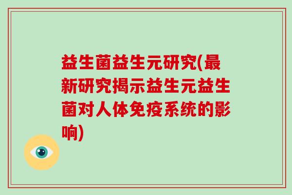 益生菌益生元研究(新研究揭示益生元益生菌对人体系统的影响)