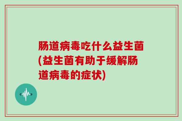 肠道病毒吃什么益生菌(益生菌有助于缓解肠道病毒的症状)