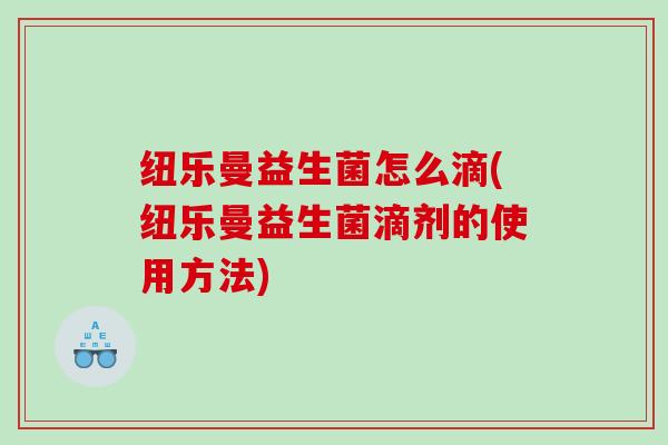 纽乐曼益生菌怎么滴(纽乐曼益生菌滴剂的使用方法)