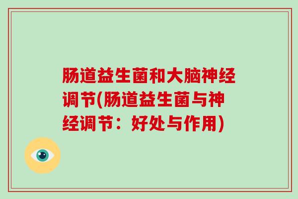 肠道益生菌和大脑神经调节(肠道益生菌与神经调节：好处与作用)