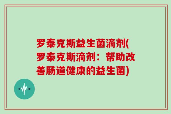 罗泰克斯益生菌滴剂(罗泰克斯滴剂：帮助改善肠道健康的益生菌)