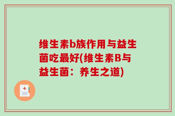 维生素b族作用与益生菌吃好(维生素B与益生菌:养生之道) 维生素b族作用与益生菌吃好(维生素B与益生菌:养生之道)
