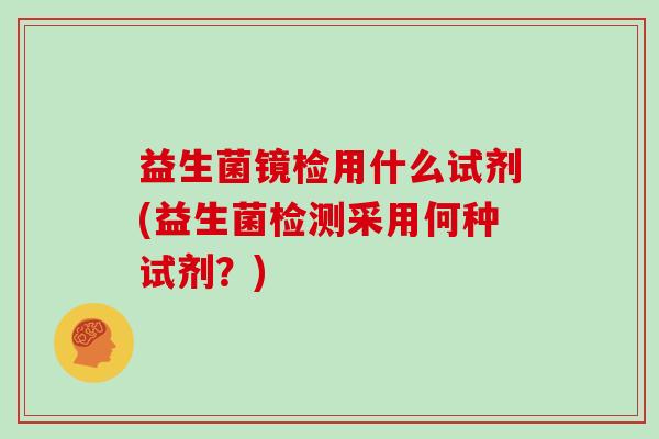 益生菌镜检用什么试剂(益生菌检测采用何种试剂？)
