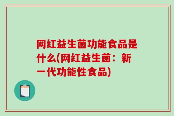 网红益生菌功能食品是什么(网红益生菌：新一代功能性食品)