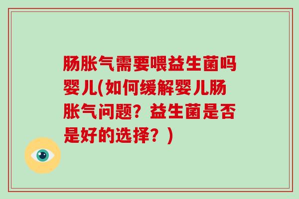 肠胀气需要喂益生菌吗婴儿(如何缓解婴儿肠胀气问题？益生菌是否是好的选择？)