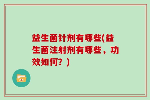 益生菌针剂有哪些(益生菌注射剂有哪些，功效如何？)