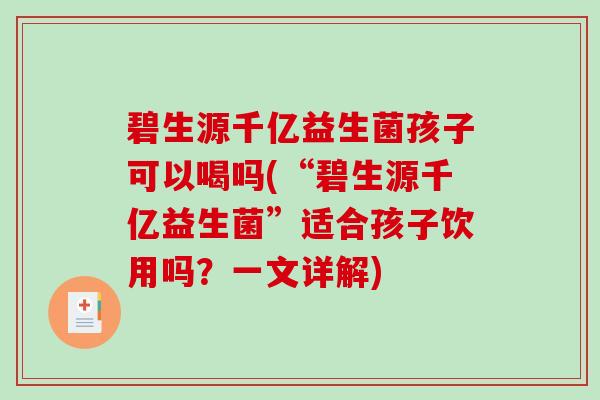 碧生源千亿益生菌孩子可以喝吗(“碧生源千亿益生菌”适合孩子饮用吗？一文详解)