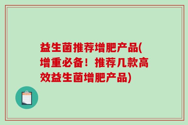 益生菌推荐增肥产品(增重必备！推荐几款高效益生菌增肥产品)