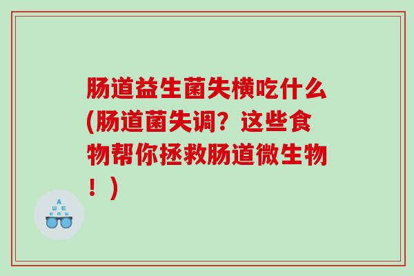 肠道益生菌失横吃什么(肠道菌失调？这些食物帮你拯救肠道微生物！)